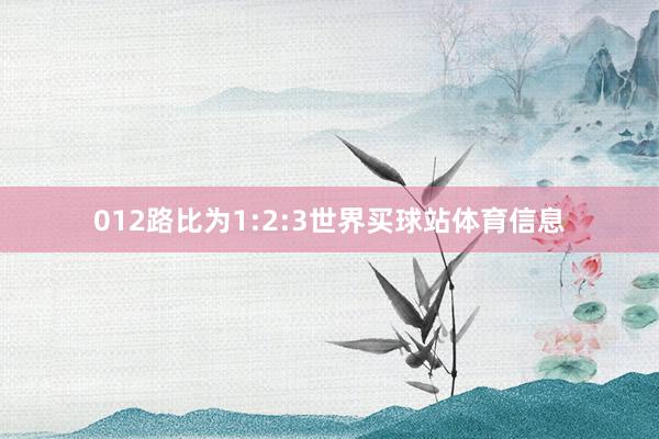 012路比为1:2:3世界买球站体育信息