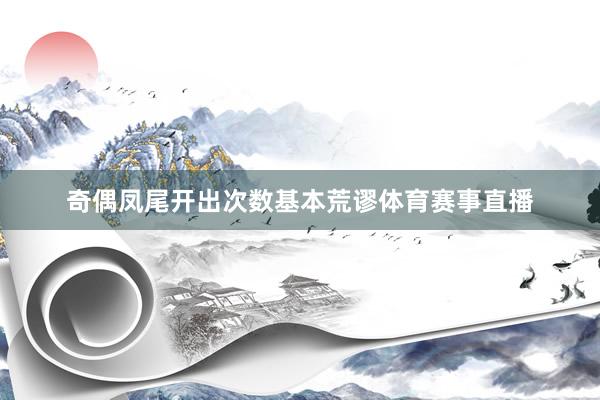 奇偶凤尾开出次数基本荒谬体育赛事直播