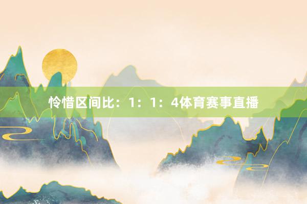 怜惜区间比:1:1:4体育赛事直播