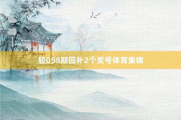 较058期回补2个奖号体育集锦