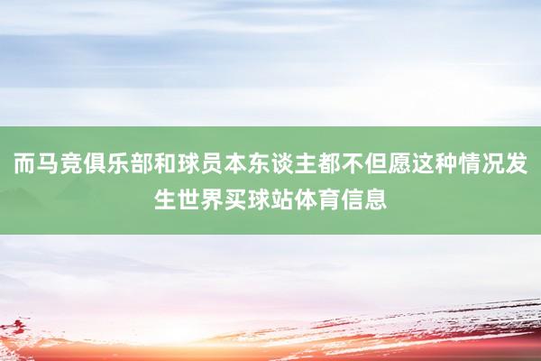 而马竞俱乐部和球员本东谈主都不但愿这种情况发生世界买球站体育信息