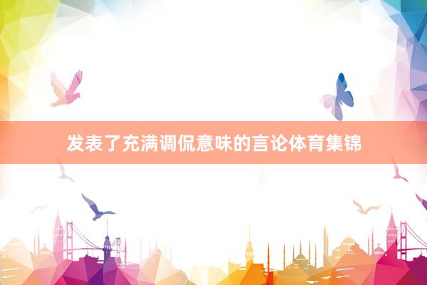 发表了充满调侃意味的言论体育集锦