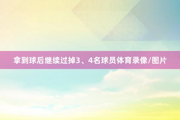 拿到球后继续过掉3、4名球员体育录像/图片