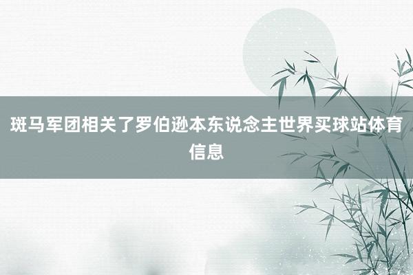 斑马军团相关了罗伯逊本东说念主世界买球站体育信息