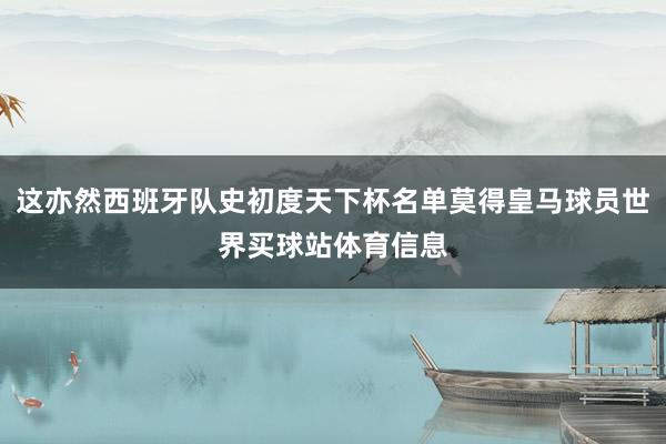 这亦然西班牙队史初度天下杯名单莫得皇马球员世界买球站体育信息