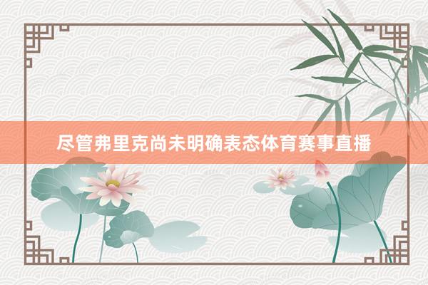 尽管弗里克尚未明确表态体育赛事直播