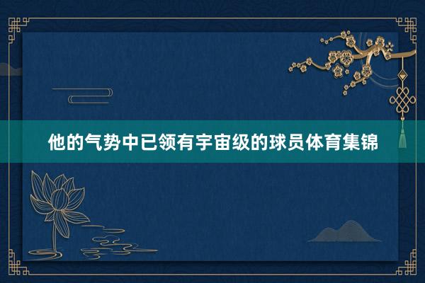 他的气势中已领有宇宙级的球员体育集锦