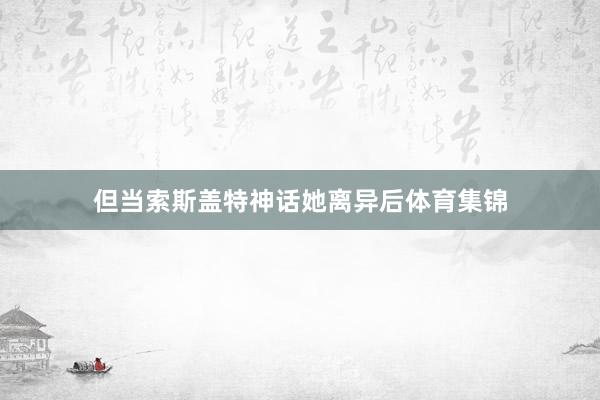 但当索斯盖特神话她离异后体育集锦