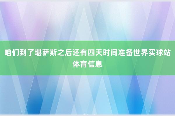 咱们到了堪萨斯之后还有四天时间准备世界买球站体育信息