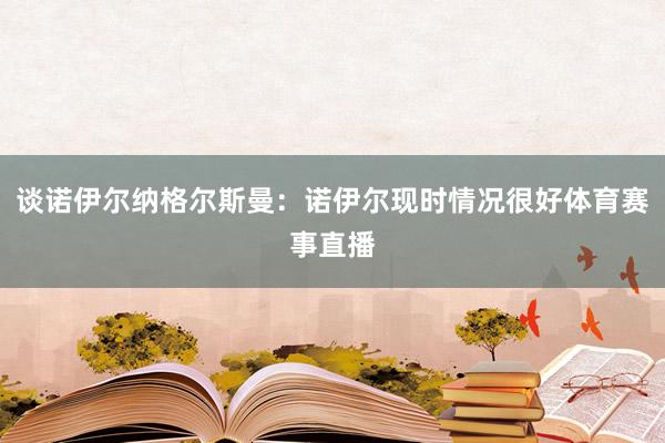 谈诺伊尔纳格尔斯曼：诺伊尔现时情况很好体育赛事直播