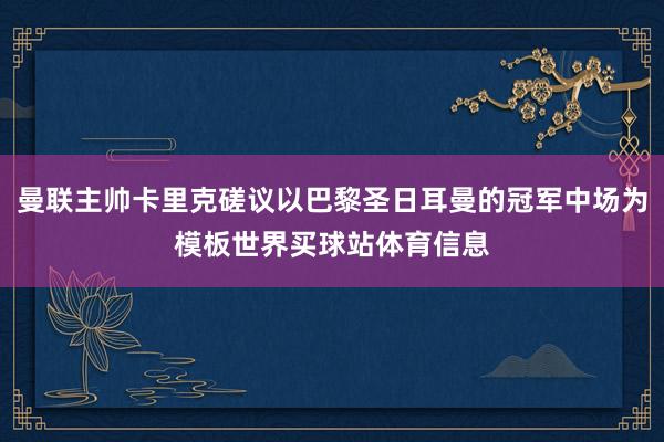 曼联主帅卡里克磋议以巴黎圣日耳曼的冠军中场为模板世界买球站体育信息