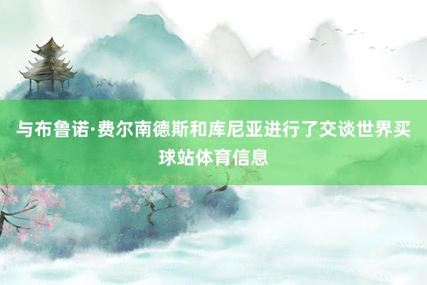 与布鲁诺·费尔南德斯和库尼亚进行了交谈世界买球站体育信息