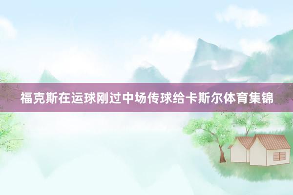 福克斯在运球刚过中场传球给卡斯尔体育集锦