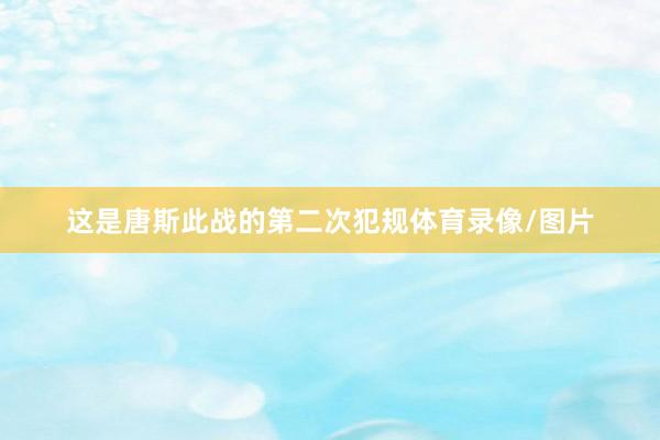 这是唐斯此战的第二次犯规体育录像/图片