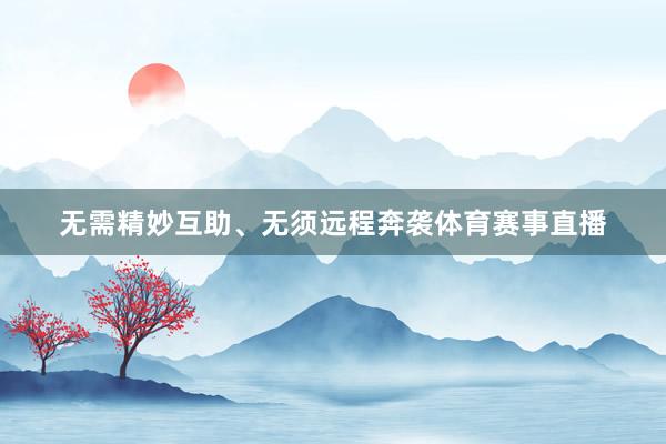无需精妙互助、无须远程奔袭体育赛事直播