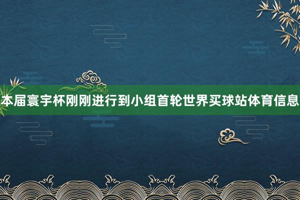 本届寰宇杯刚刚进行到小组首轮世界买球站体育信息