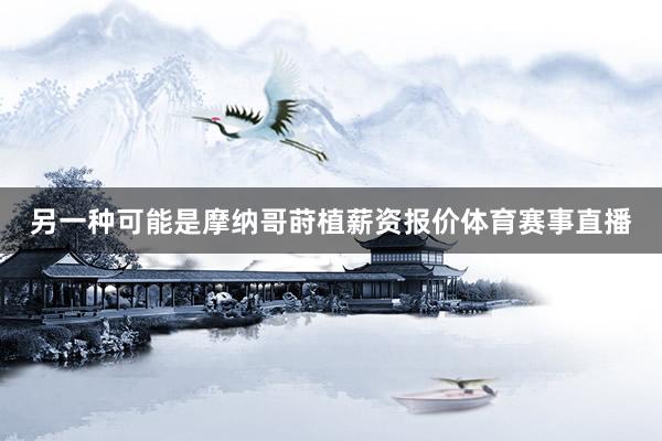 另一种可能是摩纳哥莳植薪资报价体育赛事直播