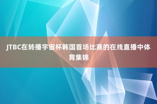 JTBC在转播宇宙杯韩国首场比赛的在线直播中体育集锦