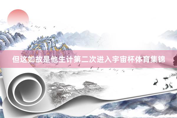 但这如故是他生计第二次进入宇宙杯体育集锦