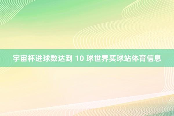 宇宙杯进球数达到 10 球世界买球站体育信息