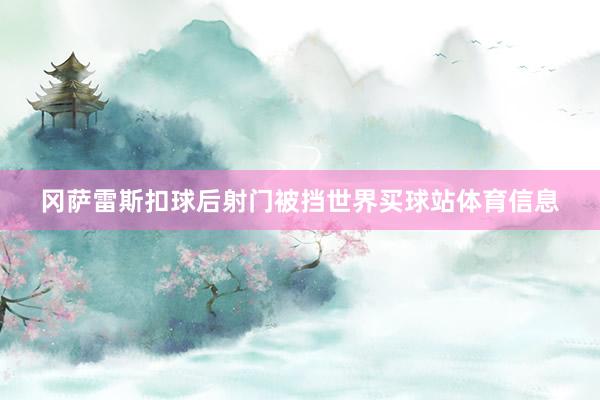 冈萨雷斯扣球后射门被挡世界买球站体育信息