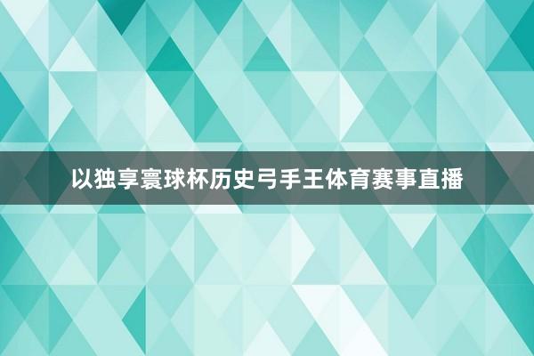 以独享寰球杯历史弓手王体育赛事直播