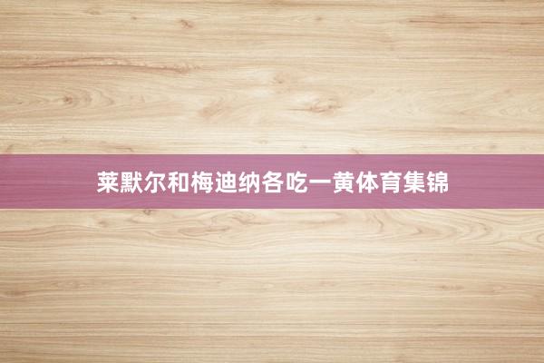 莱默尔和梅迪纳各吃一黄体育集锦