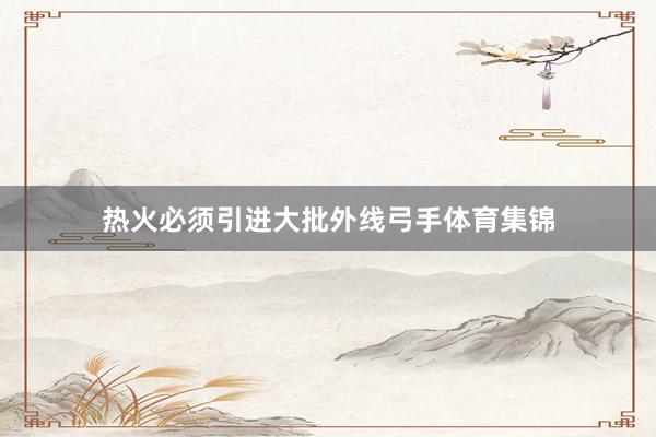 热火必须引进大批外线弓手体育集锦